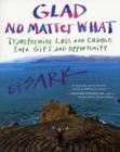 Image for Glad no matter what  : transforming loss and change into gift and opportunity