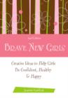 Image for Brave new girls  : creative ideas to help girls be confident, healthy &amp; happy