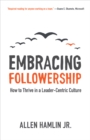 Image for Embracing Followership: How to Thrive in a Leader-Centric Culture