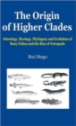 Image for The origin of higher clades  : osteology, myology, phylogeny and evolution of bony fishes and the rise of tetrapods