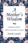 Image for A mother&#39;s wisdom  : timeless advice from mother to child