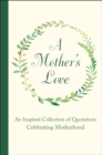 Image for A Mother&#39;s Love : An Inspired Collection of Quotations Celebrating Motherhood