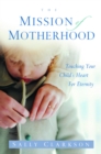 Image for The Mission of Motherhood : Touching your Child&#39;s Heart for Eternity