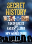 Image for Secret history: conspiracies from ancient aliens to the new world order