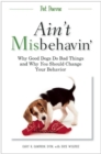 Image for Ain&#39;t Misbehavin&#39;: Why Good Dogs Do Bad Things and Why You Should Change Your Behavior
