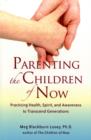 Image for Parenting the Children of Now : Practicing Health, Spirit, and Awareness to Transcend Generations