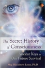 Image for The secret history of consciousness  : ancient keys to our future survival