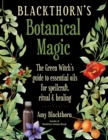 Image for Blackthorn&#39;S Botanical Magic : The Green Witch&#39;s Guide to Essential Oils for Spellcraft, Ritual &amp; Healing