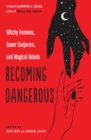Image for Becoming dangerous  : witchy femmes, queer conjurers, and magical rebels