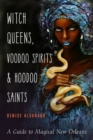 Image for Witch Queens, Voodoo Spirits, and Hoodoo Saints : A Guide to Magical New Orleans