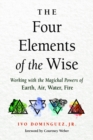 Image for The Four Elements of the Wise : Working with the Magickal Powers of Earth, Air, Water, Fire