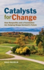 Image for Catalysts for Change : How Nonprofits and a Foundation Are Helping Shape Vermont&#39;s Future