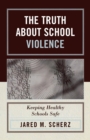 Image for The Truth About School Violence : Keeping Healthy Schools Safe