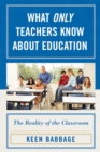 Image for What Only Teachers Know about Education : The Reality of the Classroom