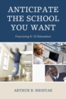 Image for Anticipate the School You Want: Futurizing K-12 Education