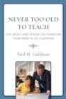 Image for Never Too Old to Teach : How Middle-Aged Wisdom Can Transform Young Minds in the Classroom