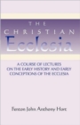 Image for Christian Ecclesia : A Course of Lectures on the Early History and Early Conceptions of the Ecclesia and Four Sermons