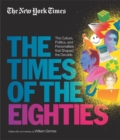 Image for New York Times: The Times Of The Eighties : The Culture, Politics, and Personalities that Shaped the Decade