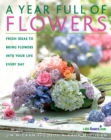 Image for A year full of flowers  : fresh ideas to bring flowers into your life every day