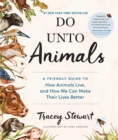 Image for Do unto animals: a friendly guide to how animals live, and how we can make their lives better