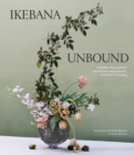 Image for Ikebana Unbound : A Modern Approach to the Ancient Japanese Art of Flower Arranging