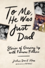 Image for To me, he was just dad  : stories of growing up with famous fathers