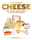 Image for A field guide to cheese  : how to select, enjoy, and pair the world&#39;s best cheeses