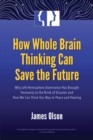 Image for How Whole Brain Thinking Can Save the Future : Why Left Hemisphere Dominance Has Brought Humanity to the Brink of Disaster and How We Can Think Our Way to Peace and Healing