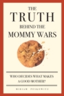 Image for The Truth Behind the Mommy Wars : Who Decides What Makes a Good Mother?
