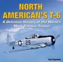 Image for North American&#39;s T-6 : A Definitive History of the World&#39;s Most Famous Trainer