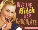 Image for Give the bitch her chocolate  : the feisty foodie edition