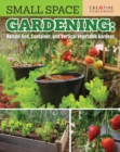 Image for Small Space Gardening: Raised-Bed, Container, and Vertical Vegetable Gardens : Growing Max Food in Minimal Space