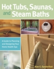 Image for Hot Tubs, Saunas, and Steam Baths : A Guide to Planning and Designing your Home Health Spa