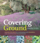 Image for Covering ground  : unexpected ideas for landscaping with colorful, low-maintenance ground covers