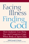 Image for Facing illness, finding God: how Judaism can help you and caregivers cope when body or spirit fail