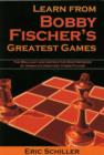 Image for Learn from Bobby Fischer&#39;s greatest games  : the brilliant and instructive masterpieces of America&#39;s greatest chess player