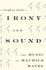 Image for Irony and sound  : the music of Maurice Ravel