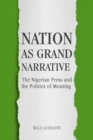 Image for Nation as grand narrative  : the Nigerian press and the politics of meaning