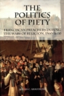 Image for The politics of piety: Franciscan preachers during the wars of religion, 1560-1600