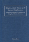 Image for Religion and the origins of the German Enlightenment: faith and the reform of learning in the thought of Christian Thomasius