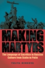 Image for Making martyrs  : the language of sacrifice in Russian culture from Stalin to Putin