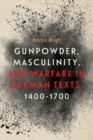 Image for Gunpowder, masculinity, and warfare in German texts, 1400-1700