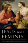 Image for Jesus Was a Feminist : What the Gospels Reveal about His Revolutionary Perspective