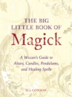 Image for The big little book of magick  : a Wiccan&#39;s guide to altars, candles, pendulums, and healing spells