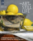 Image for The Art of Still Life : A Contemporary Guide to Classical Techniques, Composition, and Painting in Oil