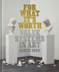 Image for For what it&#39;s worth  : value systems in art since 1960