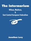 Image for The Intermarium : Wilson, Madison, &amp; East Central European Federalism