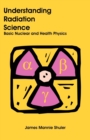 Image for Understanding radiation science  : basic nuclear and health physics