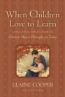 Image for When Children Love to Learn : A Practical Application of Charlotte Mason&#39;s Philosophy for Today