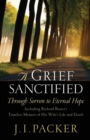 Image for A Grief Sanctified : Through Sorrow to Eternal Hope (Including Richard Baxter&#39;s Timeless Memoir of His Wife&#39;s Life and Death)